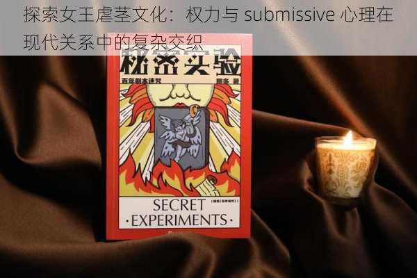 探索女王虐茎文化：权力与 submissive 心理在现代关系中的复杂交织