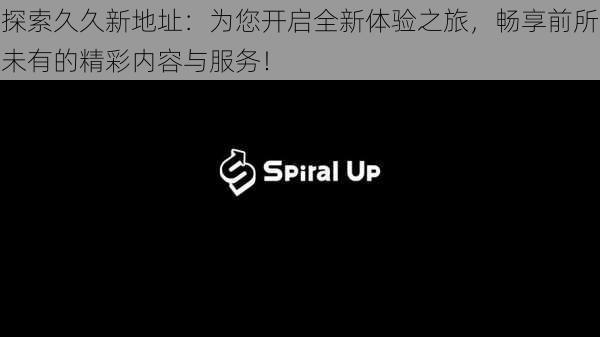 探索久久新地址：为您开启全新体验之旅，畅享前所未有的精彩内容与服务！