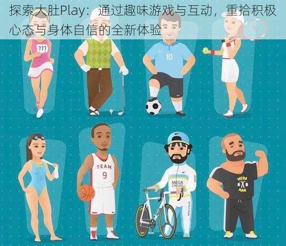 探索大肚Play：通过趣味游戏与互动，重拾积极心态与身体自信的全新体验