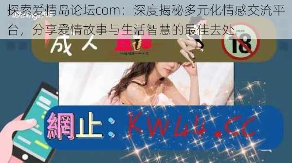 探索爱情岛论坛com：深度揭秘多元化情感交流平台，分享爱情故事与生活智慧的最佳去处