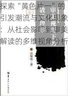 探索“黄色片一”的引发潮流与文化现象：从社会影响到审美解读的多维视角分析