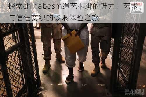 探索chinabdsm绳艺捆绑的魅力：艺术与信任交织的极限体验之旅