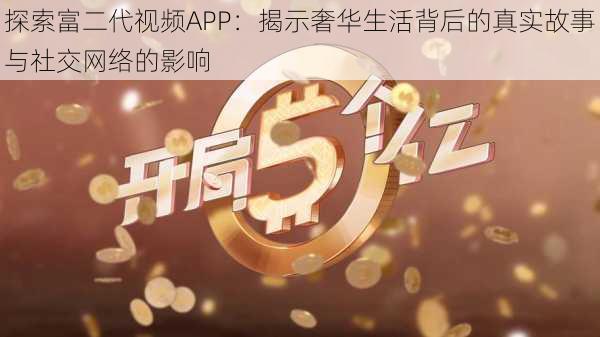 探索富二代视频APP：揭示奢华生活背后的真实故事与社交网络的影响