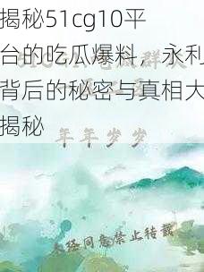 揭秘51cg10平台的吃瓜爆料，永利背后的秘密与真相大揭秘