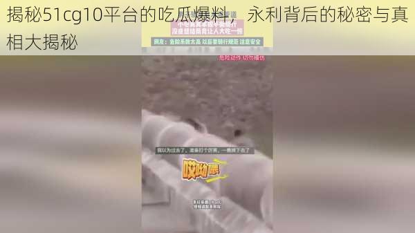 揭秘51cg10平台的吃瓜爆料，永利背后的秘密与真相大揭秘