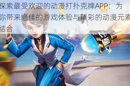 探索最受欢迎的动漫打扑克牌APP：为你带来绝佳的游戏体验与精彩的动漫元素结合