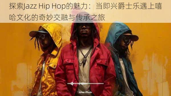 探索Jazz Hip Hop的魅力：当即兴爵士乐遇上嘻哈文化的奇妙交融与传承之旅