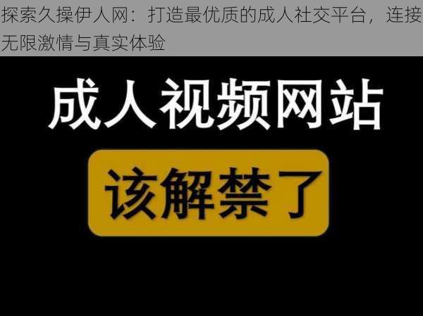 探索久操伊人网：打造最优质的成人社交平台，连接无限激情与真实体验