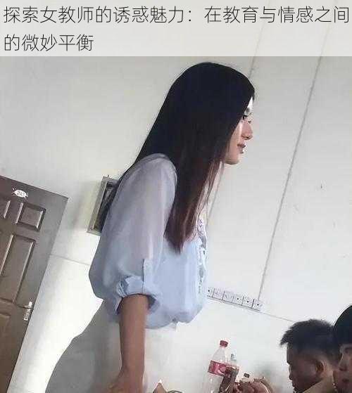 探索女教师的诱惑魅力：在教育与情感之间的微妙平衡