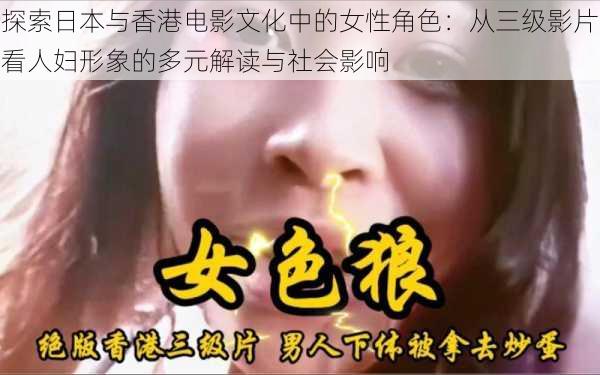 探索日本与香港电影文化中的女性角色：从三级影片看人妇形象的多元解读与社会影响