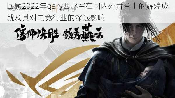 回顾2022年gary西北军在国内外舞台上的辉煌成就及其对电竞行业的深远影响