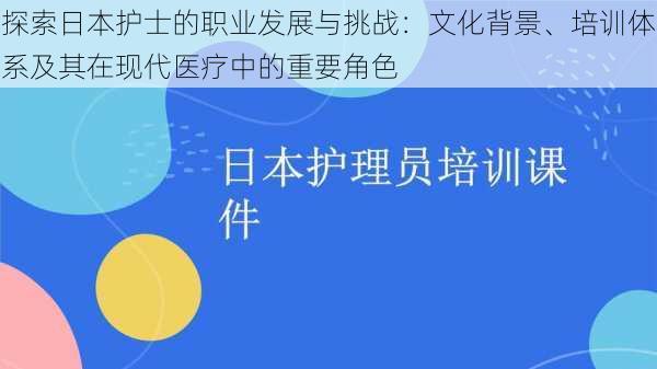 探索日本护士的职业发展与挑战：文化背景、培训体系及其在现代医疗中的重要角色