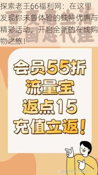 探索老王66福利网：在这里发现你未曾体验的独特优惠与精彩活动，开启全新的在线购物之旅！