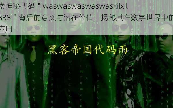 探索神秘代码＂waswaswaswaswasxilxilx3888＂背后的意义与潜在价值，揭秘其在数字世界中的独特应用