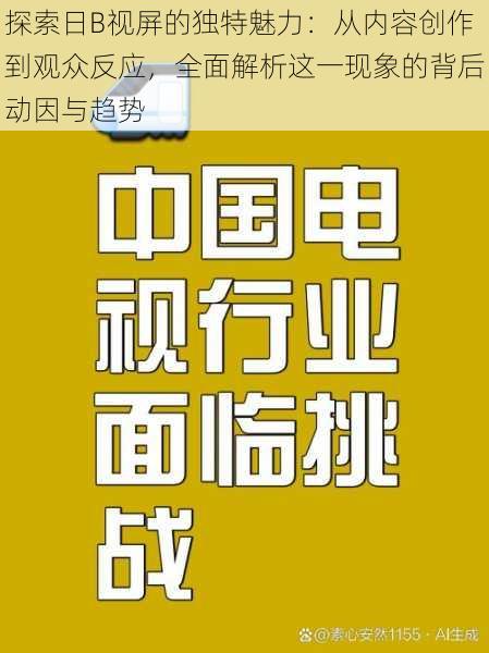 探索日B视屏的独特魅力：从内容创作到观众反应，全面解析这一现象的背后动因与趋势