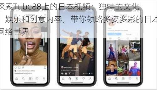 探索Tube88上的日本视频：独特的文化、娱乐和创意内容，带你领略多姿多彩的日本网络世界