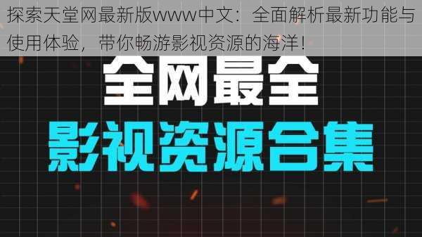 探索天堂网最新版www中文：全面解析最新功能与使用体验，带你畅游影视资源的海洋！