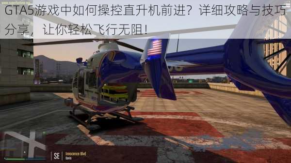 GTA5游戏中如何操控直升机前进？详细攻略与技巧分享，让你轻松飞行无阻！