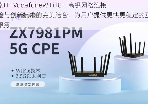 探索FFFVodafoneWiFi18：高级网络连接体验与创新技术的完美结合，为用户提供更快更稳定的互联网服务