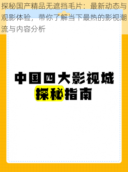 探秘国产精品无遮挡毛片：最新动态与观影体验，带你了解当下最热的影视潮流与内容分析