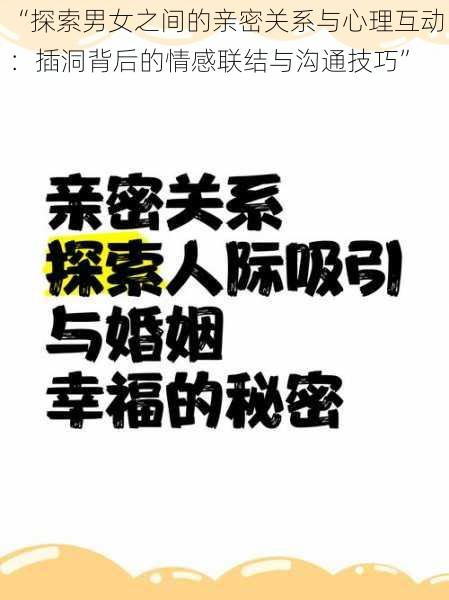 “探索男女之间的亲密关系与心理互动：插洞背后的情感联结与沟通技巧”