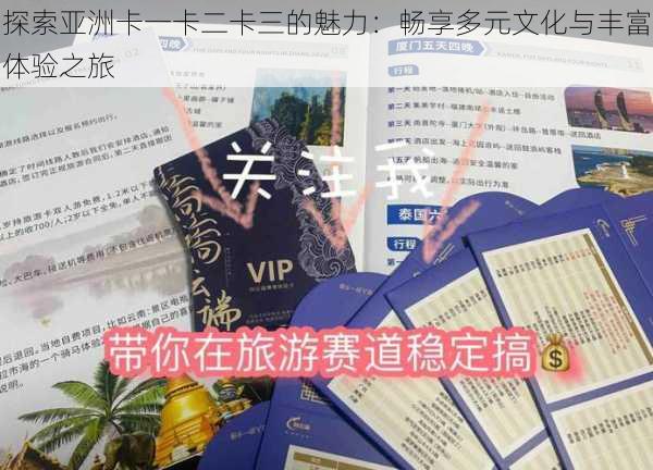 探索亚洲卡一卡二卡三的魅力：畅享多元文化与丰富体验之旅