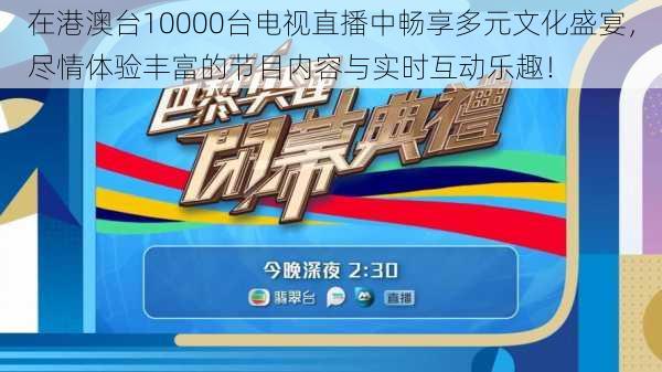 在港澳台10000台电视直播中畅享多元文化盛宴，尽情体验丰富的节目内容与实时互动乐趣！