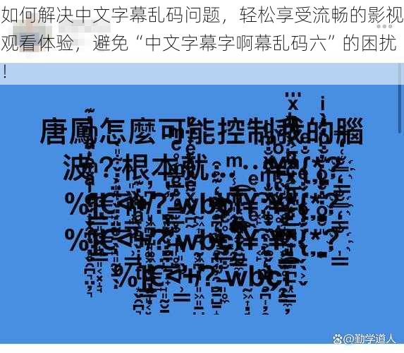 如何解决中文字幕乱码问题，轻松享受流畅的影视观看体验，避免“中文字幕字啊幕乱码六”的困扰！