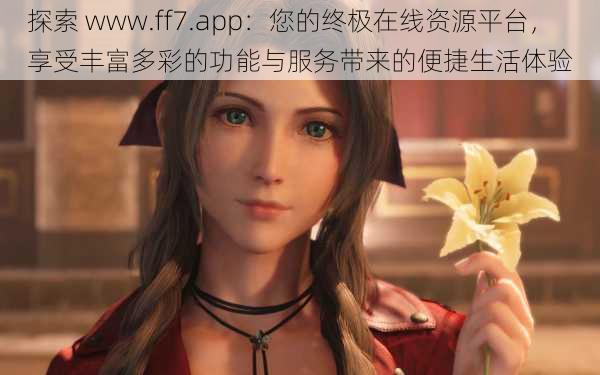 探索 www.ff7.app：您的终极在线资源平台，享受丰富多彩的功能与服务带来的便捷生活体验