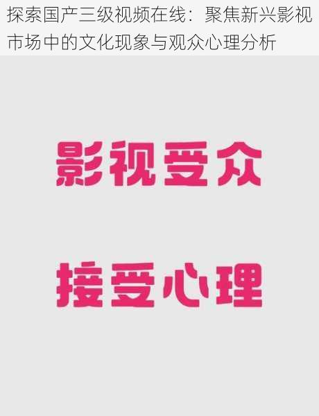 探索国产三级视频在线：聚焦新兴影视市场中的文化现象与观众心理分析