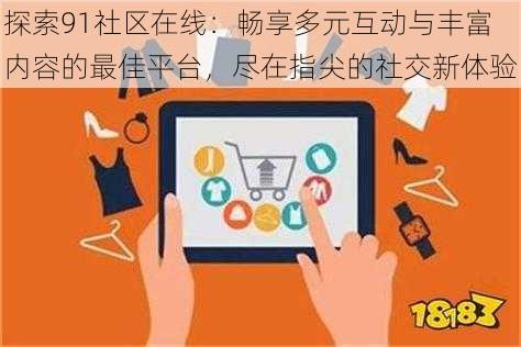 探索91社区在线：畅享多元互动与丰富内容的最佳平台，尽在指尖的社交新体验