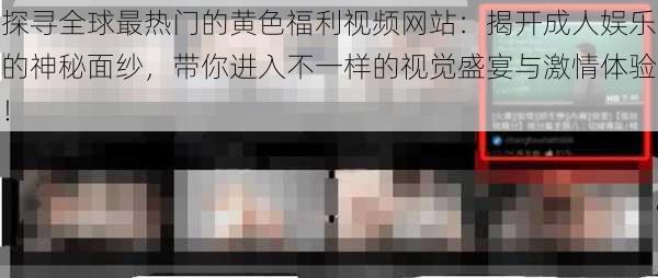 探寻全球最热门的黄色福利视频网站：揭开成人娱乐的神秘面纱，带你进入不一样的视觉盛宴与激情体验！