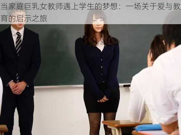 当家庭巨乳女教师遇上学生的梦想：一场关于爱与教育的启示之旅