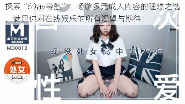 探索“69av导航”：畅游多元成人内容的理想之选，满足你对在线娱乐的所有渴望与期待！