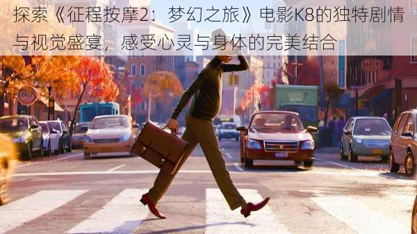 探索《征程按摩2：梦幻之旅》电影K8的独特剧情与视觉盛宴，感受心灵与身体的完美结合