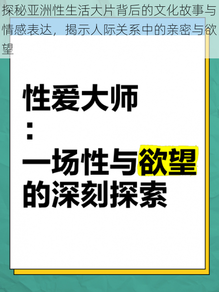 探秘亚洲性生活大片背后的文化故事与情感表达，揭示人际关系中的亲密与欲望