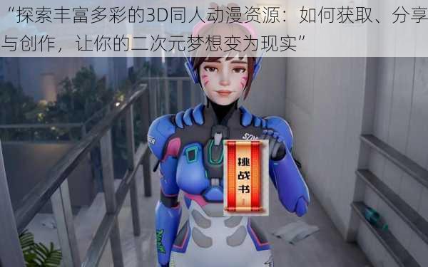 “探索丰富多彩的3D同人动漫资源：如何获取、分享与创作，让你的二次元梦想变为现实”