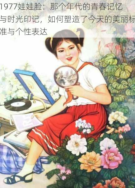 1977娃娃脸：那个年代的青春记忆与时光印记，如何塑造了今天的美丽标准与个性表达