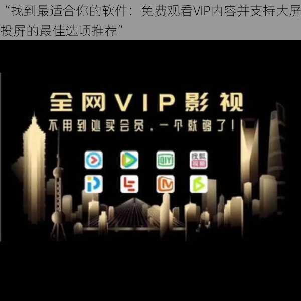 “找到最适合你的软件：免费观看VIP内容并支持大屏投屏的最佳选项推荐”