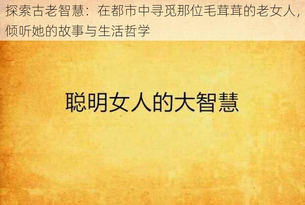 探索古老智慧：在都市中寻觅那位毛茸茸的老女人，倾听她的故事与生活哲学