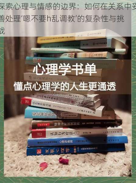 探索心理与情感的边界：如何在关系中妥善处理‘嗯不要h乱调教’的复杂性与挑战