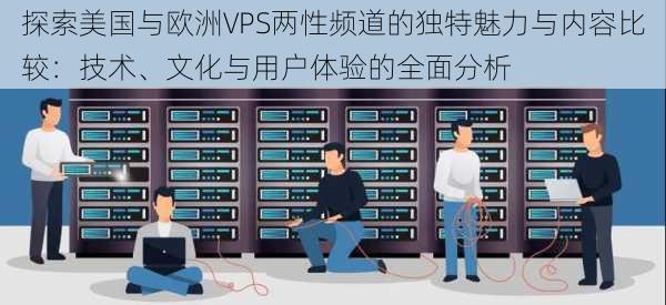 探索美国与欧洲VPS两性频道的独特魅力与内容比较：技术、文化与用户体验的全面分析