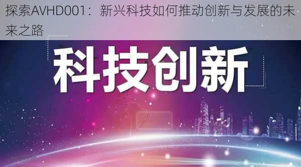 探索AVHD001：新兴科技如何推动创新与发展的未来之路