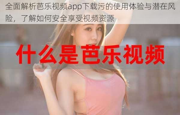 全面解析芭乐视频app下载污的使用体验与潜在风险，了解如何安全享受视频资源