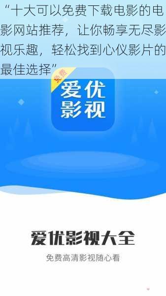 “十大可以免费下载电影的电影网站推荐，让你畅享无尽影视乐趣，轻松找到心仪影片的最佳选择”