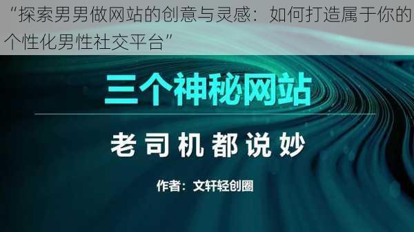 “探索男男做网站的创意与灵感：如何打造属于你的个性化男性社交平台”