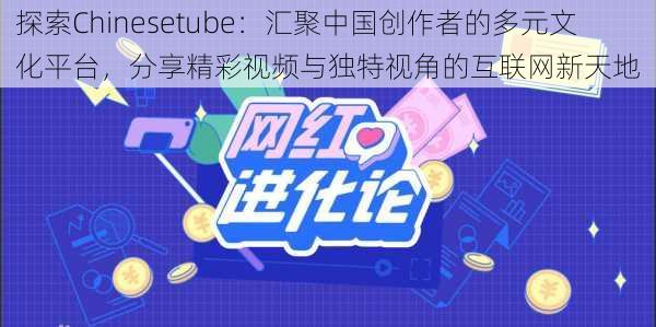 探索Chinesetube：汇聚中国创作者的多元文化平台，分享精彩视频与独特视角的互联网新天地