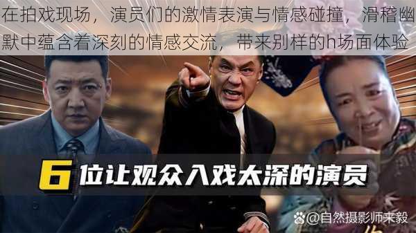 在拍戏现场，演员们的激情表演与情感碰撞，滑稽幽默中蕴含着深刻的情感交流，带来别样的h场面体验