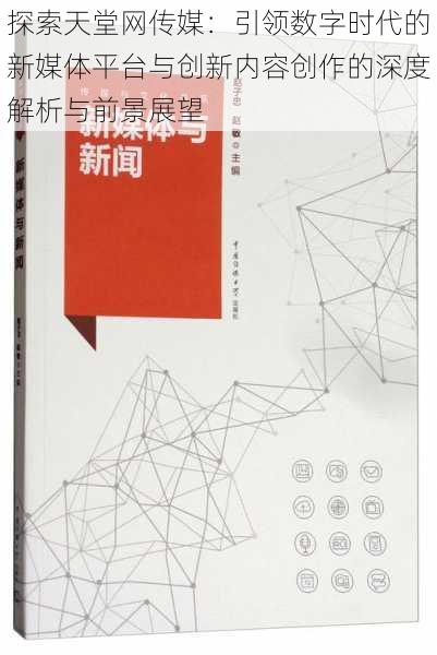 探索天堂网传媒：引领数字时代的新媒体平台与创新内容创作的深度解析与前景展望