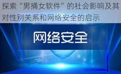 探索“男捅女软件”的社会影响及其对性别关系和网络安全的启示